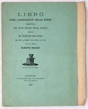 LIBRO degli adornamenti delle donne. Scrittura del buon secolo della lingua allegata nel Vocabolario della Crusca, ora per la prima volta posta in luce da Giuseppe Manuzzi.