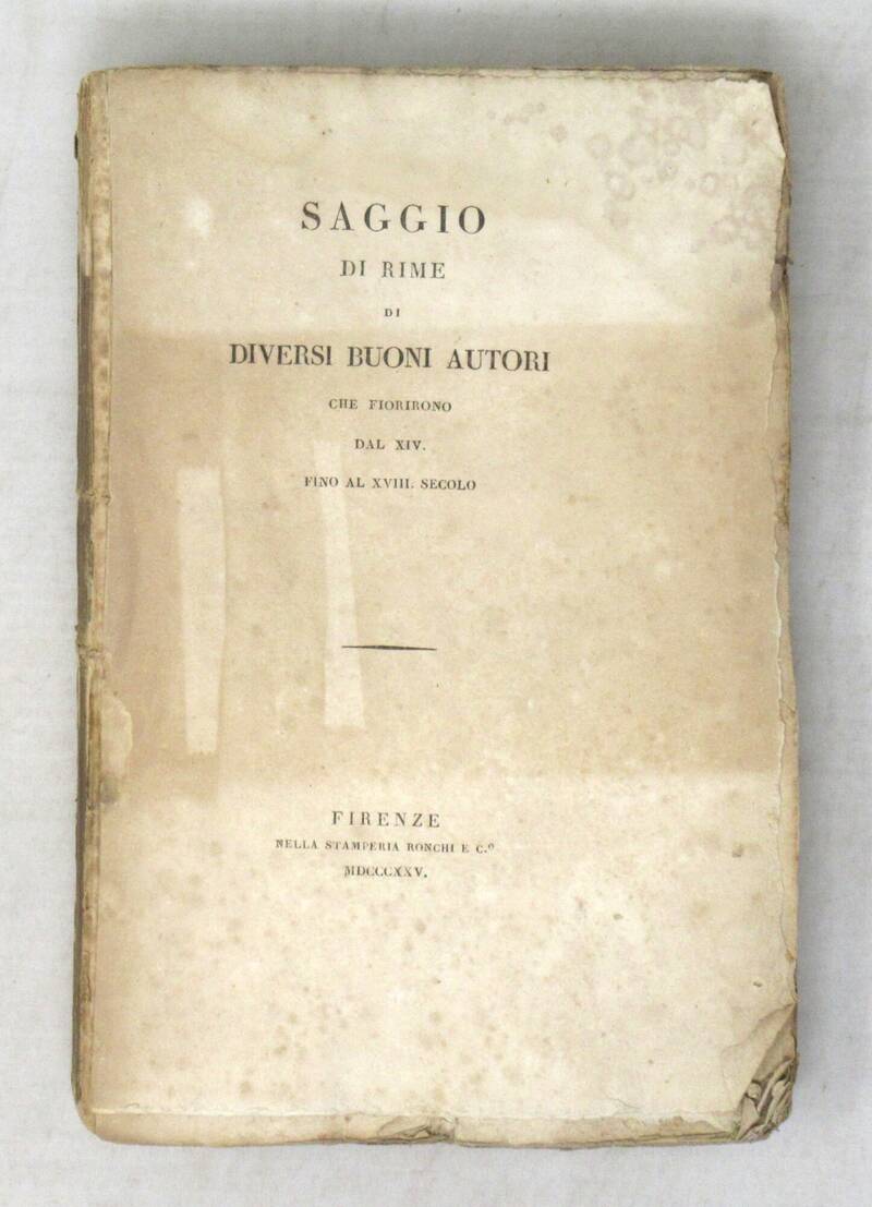 SAGGIO di rime di diversi buoni autori che fiorirono dal XIV. fino al XVIII. secolo. SAGGIO di rime di diversi buoni autori che fiorirono dal XIV. fino al XVIII. secolo.