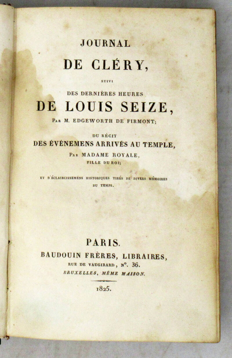 JOURNAL de Cléry, suivi des dernières heurs de Louis Seize, par Edgeworth de Firmont; du Récit des évémmens arrivée au Temple, par madame Royale, fillie du roi; et d'éclaircissemens historique tités de divers Memoires du temps. JOURNAL de Cléry, suivi des dernières heurs de Louis Seize, par Edgeworth de Firmont; du Récit des évémmens arrivée au Temple, par madame Royale, fillie du roi; et d'éclaircissemens historique tités de divers Memoires du temps.