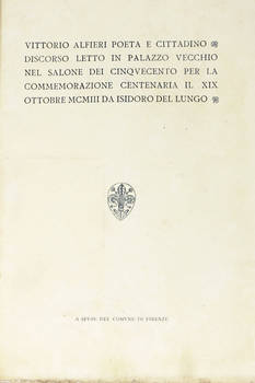 Vittorio Alfieri poeta e cittadino. Discorso letto in Palazzo Vecchio nel Salone del Cinquecento per la commemorazione centenaria il XIX ottobre MCMIII.