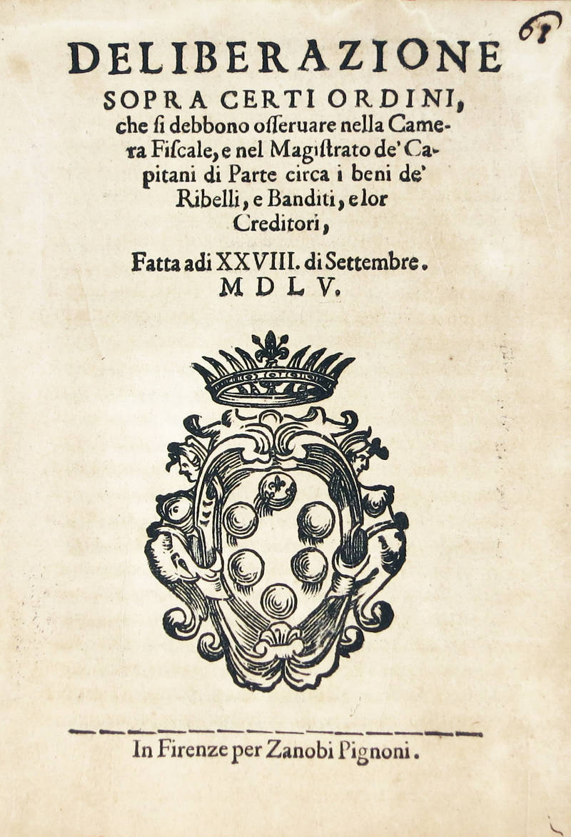 DELIBERAZIONE / Sopra Certi Ordini, / che si debbono osservare nella Came- / ra Fiscale, e nel Magistrato de' Ca- / pitani di Parte circa i beni de' / Ribelli, e Banditi, e lor / Creditori, / Fatta adi XXVIII. di Settembre. / MDLV.