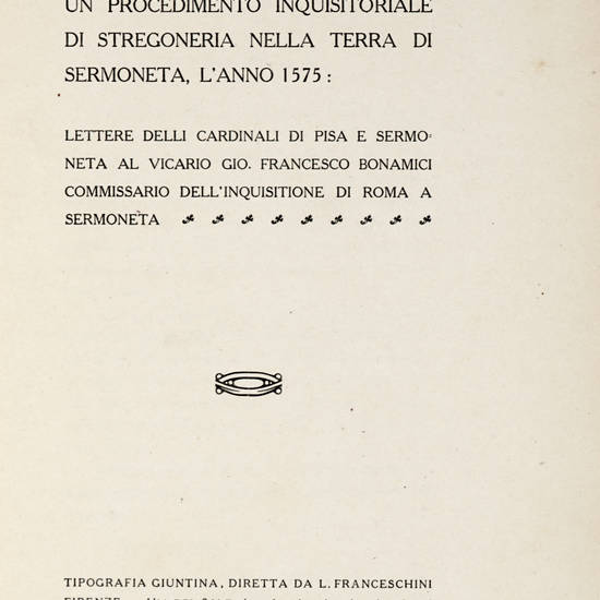 Istruzuioni ed Atti relativi ad un Procedimento Inquisitoriale di Stregoneria nella terra di Sermoneta, l'anno 1575: Lettere delli Cardinali di Pisa e Sermoneta al vicario Gio. Francesco Bonamici.....(Nozze Di Sermoneta-Antinori, Maggio MCMXX).