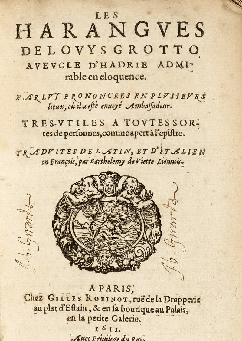 Les harangues de Louys Grotto aueugle d'Hadrie admirable en eloquence. Parluy prononcees en plusieurs lieux,où il a estè enuoyè Ambassadeur. Tres-utiles a toutessortes de personnes, comme apert à l'epistre. Traduites de latin, et d'italien en françoi Les harangues de Louys Grotto aueugle d'Hadrie admirable en eloquence. Parluy prononcees en plusieurs lieux,où il a estè enuoyè Ambassadeur. Tres-utiles a toutessortes de personnes, comme apert à l'epistre. Traduites de latin, et d'italien en françoi
