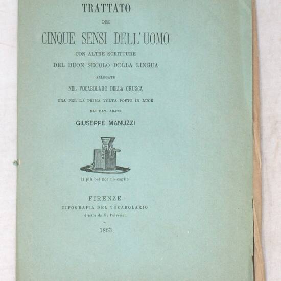 TRATTATO dei cinque sensi dell'uomo con altre scritture del buon secolo della lingua allegate nel Vocabolario della Crusca, ora per la prima volta posto in luce dal cav. abate Giuseppe Manuzzi.