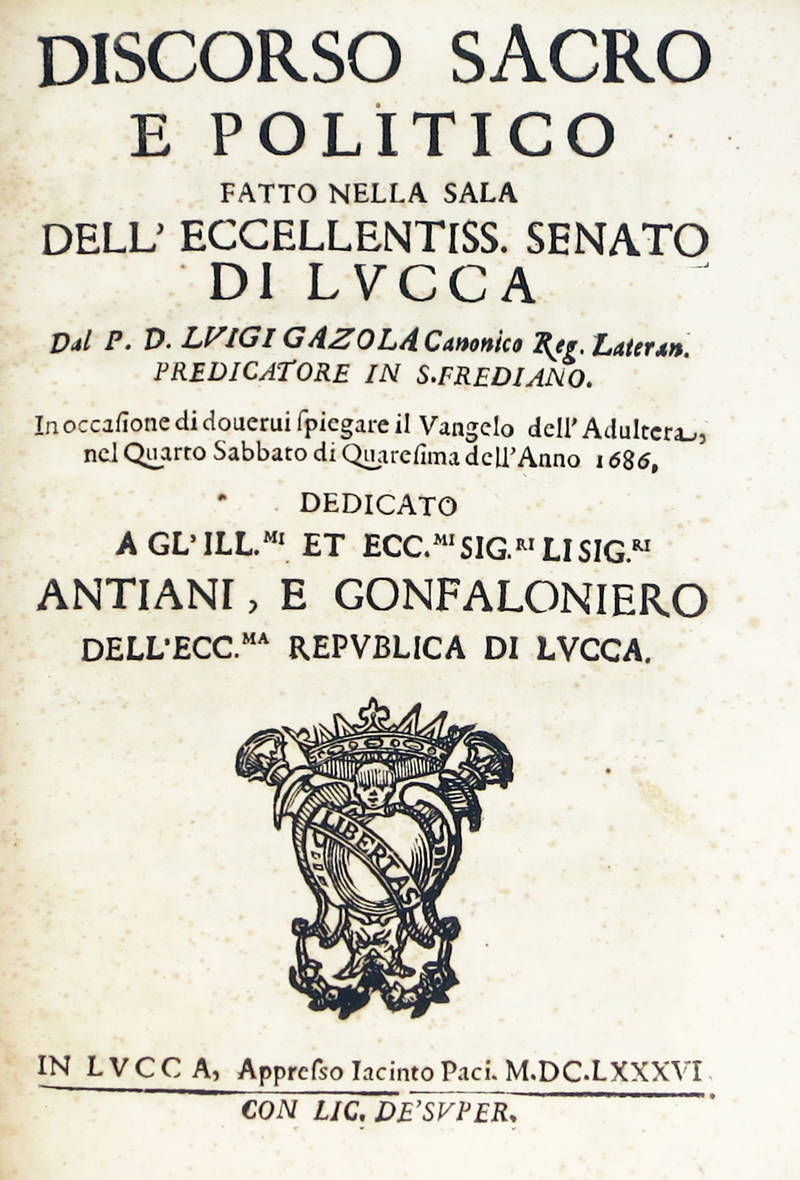 Discorso sacro e politico fatto nella sala dell'Eccellentiss.mo Senato di Lucca, in occasione di dovervi spiegare il Vangelo dell'Adultera, nel Quarto Sabbato di Quaresima dell'anno 1686.
