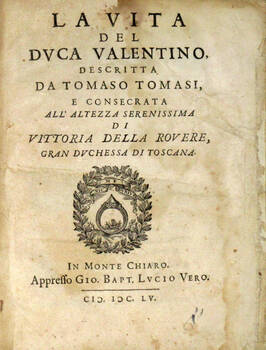 La vita del duca Valentino, descritta, e consacrata all'Altezza Serenissima di Vittoria della Rovere, Gran Duchessa di Toscana.