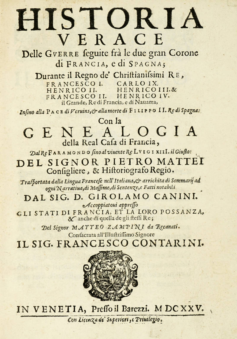 Historia verace delle Guerre seguite frà le due gran Corone di Francia, e di Spagna; ...con la Genealogia della Real Casa di Francia dal Re Faramondo sino al vivente Re Luigi XIIII. il Giusto: del Signor Pietro Mattei consigliere, & Historiografo Regio. Historia verace delle Guerre seguite frà le due gran Corone di Francia, e di Spagna; ...con la Genealogia della Real Casa di Francia dal Re Faramondo sino al vivente Re Luigi XIIII. il Giusto: del Signor Pietro Mattei consigliere, & Historiografo Regio.