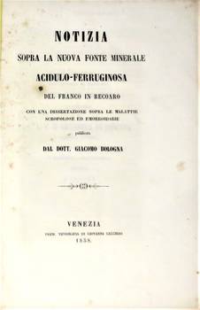 Notizia sopra la nuova fonte minerale acidulo-ferrugginosa del Franco in Recoaro, con una dissertazione sopra le malattie scrofolose ed emorroidarie.