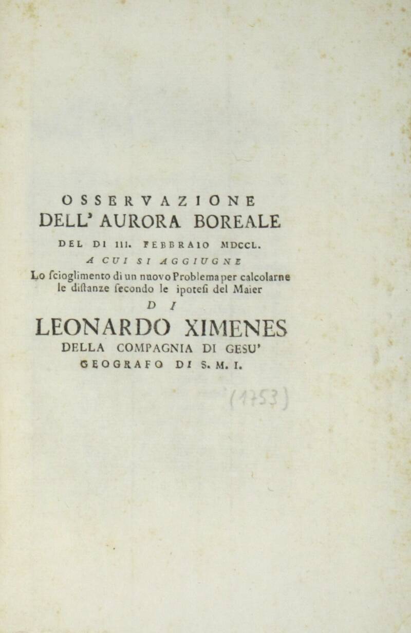 Osservazione dell'Aurora Boreale del dì III. Febbraio MDCCL., a cui si aggiunge lo scioglimento di un nuovo problema per calcolarne le distanze secondo le ipotesi del Maier...(Estr.). Osservazione dell'Aurora Boreale del dì III. Febbraio MDCCL., a cui si aggiunge lo scioglimento di un nuovo problema per calcolarne le distanze secondo le ipotesi del Maier...(Estr.).