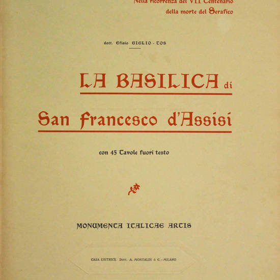 La Basilica di San Francesco d'Assisi. Con 45 tavole fuori testo. Monumenta Italicae Artis. (Nella ricorrenza del VII Centenario della morte del Serafico).