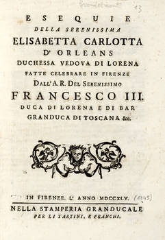 Esequie della Serenissima Elisabetta Carlotta d'Orleans duchessa vedova di Lorena fatte celebrare in Firenze dall'A.R. del Serenissimo Francesco III. duca di Lorena e di Bar Granduca di Toscana & c. (Segue:) ORAZIONE funebre in morte di S.A.R. la Sereniss