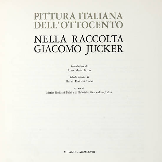 Pittura italiana dell'Ottocento nella raccolta Giacomo Jucker. Introduzione di Anna Maria Brizio. Schede critiche di Marisa Emiliani Dalai. A cura di Marisa Emiliani Dalai e di Gabriella Mercandino Jucker.
