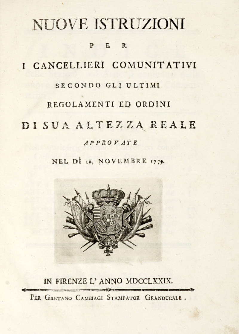 NUOVE Istruzioni per i Cancellieri Comunitativi secondo gli ultimi regolamenti ed ordini di Sua Altezza Rele approvate nel dì 16 novembre 1779.