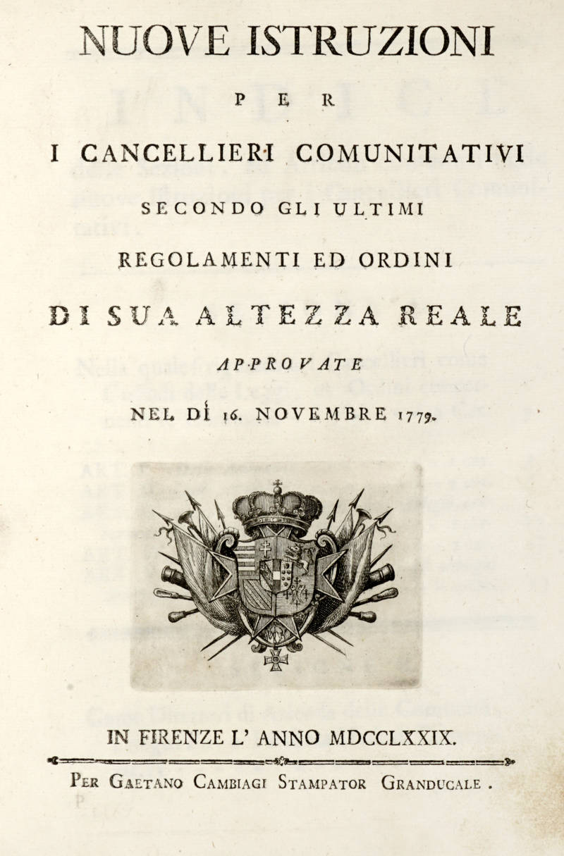 NUOVE Istruzioni per i Cancellieri Comunitativi secondo gli ultimi regolamenti ed ordini di Sua Altezza Rele approvate nel dì 16 novembre 1779.