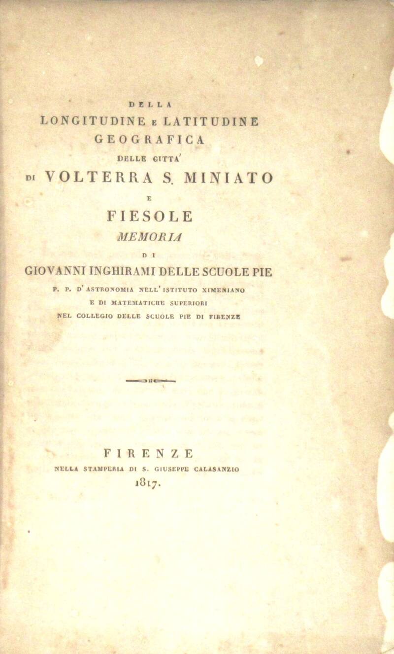 Della Longitudine e Latitudine geografica delle città di Volterra S. Miniato e Fiesole/ Memoria di..P.P. d'astronomia nell'Istituto Ximeniano e di Matematiche Superiori nel collegio delle Scuole Pie di Firenze.