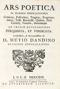 ARS Poetica in pluribus dissertationibus. Comicas, Pastoribus, Tragicas, Tragicomicas, Tassi, Binarelli, Quinot, Petri Cornelj, Guarini, aliorumque...Illustrissimo...D. Mutio Dandino Episcopo Senogalliensis.