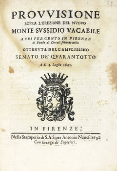 PROVVISIONE sopra l'erezione del Nuovo Monte Sussidio Vacabile a sei per cento in Firenze di fondo di Ducati seicento mila, ottenuta nell'amplissimo Senato de' Quarantotto a dì 4. Luglio 1692.