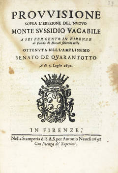 PROVVISIONE sopra l'erezione del Nuovo Monte Sussidio Vacabile a sei per cento in Firenze di fondo di Ducati seicento mila, ottenuta nell'amplissimo Senato de' Quarantotto a dì 4. Luglio 1692. PROVVISIONE sopra l'erezione del Nuovo Monte Sussidio Vacabile a sei per cento in Firenze di fondo di Ducati seicento mila, ottenuta nell'amplissimo Senato de' Quarantotto a dì 4. Luglio 1692.