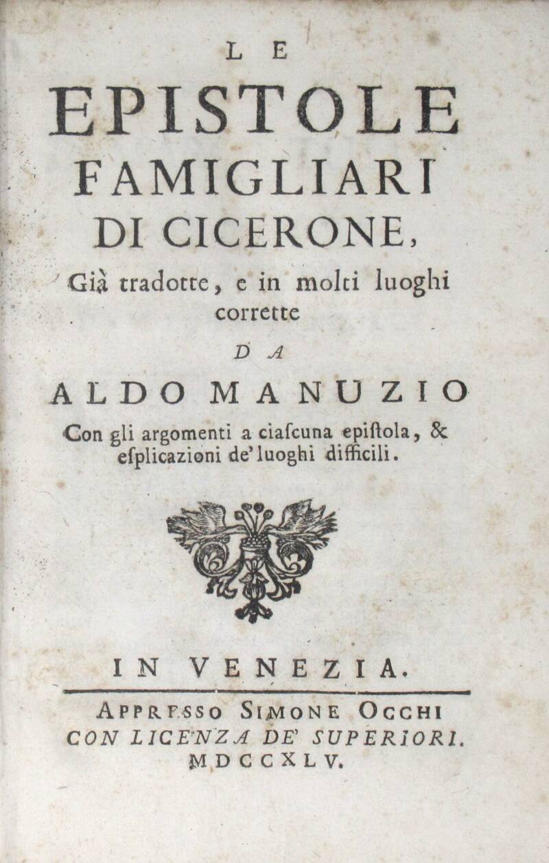 Le Epistole famigliari di Cicerone, già tradotte, e in molti luoghi corrette da Aldo Manuzio con gli argomenti a ciascuna epistola, & esplicazioni de' luoghi difficili.