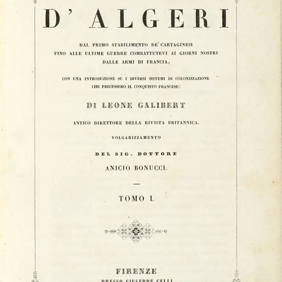 Storia d'Algeri. Dal primo stabilimento de' Cartaginesi fino alle ultime guerre combattutevi ai giorni nostri dalle armi di Francia,... volgarizzamento del Sig. dottore Anicio Bonucci.