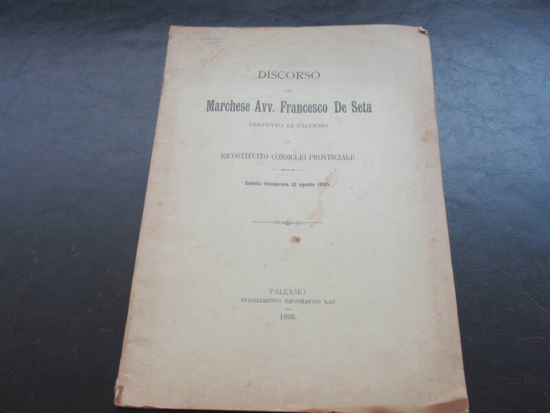 Discorso del Marchese Avv. Francesco De Seta Prefetto di Palermo al Ricostituito Consiglio Provinciale. Seduta Inaugurale del 12 Agosto 1895. Discorso del Marchese Avv. Francesco De Seta Prefetto di Palermo al Ricostituito Consiglio Provinciale. Seduta Inaugurale del 12 Agosto 1895.