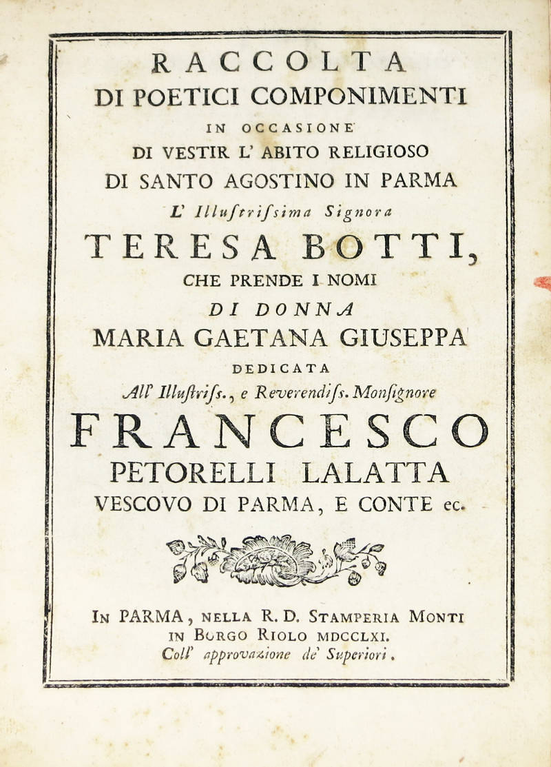 Raccolta di poetici componimenti in occasione di vestir l'abito religioso di Santo Agostino in Parma l'Illustriss. Signora Teresa Botti che prende i nomi di Donna Maria Gaetana Giuseppina... Raccolta di poetici componimenti in occasione di vestir l'abito religioso di Santo Agostino in Parma l'Illustriss. Signora Teresa Botti che prende i nomi di Donna Maria Gaetana Giuseppina...