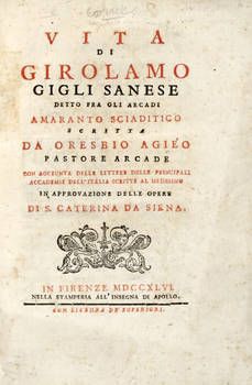 Vita di Girolamo Gigli Sanese detto fra gli Arcadi Amaranto Sciaditico scritta da Oresbio Agièo (pseud.)...Con Aggiunta delle lettere delle principali academie dell'Italia scritte dal medesimo in approvazione delle Opere di S. Caterina da Siena.