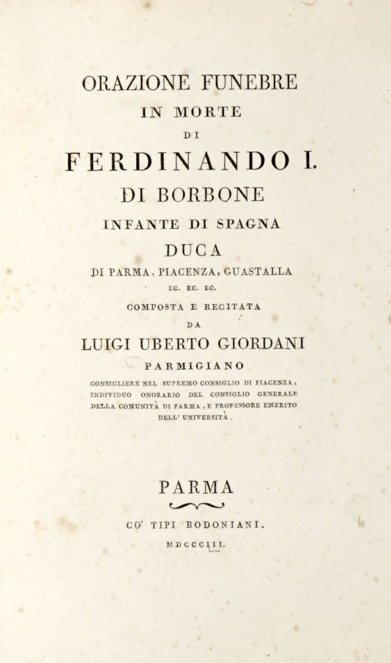 Orazione Funebre/ In Morte/ Di/ Ferdinando I./ Di Borbone/ Infante di Spagna/ Duca/ Di Parma, Piacenza, Guastalla/ Ec. Ec. Ec./ Composta E Recitata/ Da Luigi Uberto Giordani/ Parmigiano/ (Segue:) DESCRIZIONE/ Delle/ Solenni Esequie/ Di S.A.R./ Don Ferdina Orazione Funebre/ In Morte/ Di/ Ferdinando I./ Di Borbone/ Infante di Spagna/ Duca/ Di Parma, Piacenza, Guastalla/ Ec. Ec. Ec./ Composta E Recitata/ Da Luigi Uberto Giordani/ Parmigiano/ (Segue:) DESCRIZIONE/ Delle/ Solenni Esequie/ Di S.A.R./ Don Ferdina
