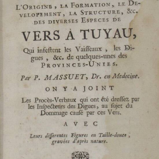 Recherches interessantes sur l'origine, la formation, le developement, la structure, &cc. des diverses especes de vers à tuyau, qui infestent les vasseaux, les digues, &c de quelques-unes des Provinces-Unies...