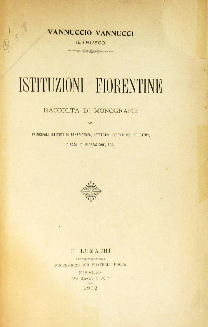 Istituzioni fiorentine. Raccolta di Monogrfie dei principali istituti di beneficenza, letterari, scientifici, educativi, circoli di ricreazione, ecc. Istituzioni fiorentine. Raccolta di Monogrfie dei principali istituti di beneficenza, letterari, scientifici, educativi, circoli di ricreazione, ecc.