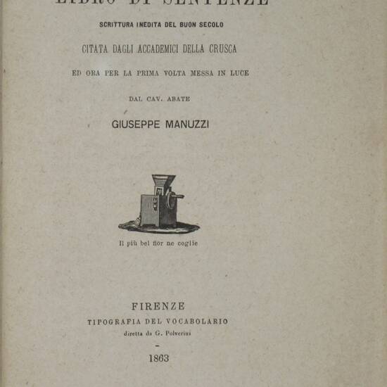 LIBRO di sentenze. Scrittura inedita del buon secolo citata dagli accademici della Crusca ed ora per la prima volta messa in luce dal cav. abate Giuseppe Manuzzi. LIBRO di sentenze. Scrittura inedita del buon secolo citata dagli accademici della Crusca ed ora per la prima volta messa in luce dal cav. abate Giuseppe Manuzzi.