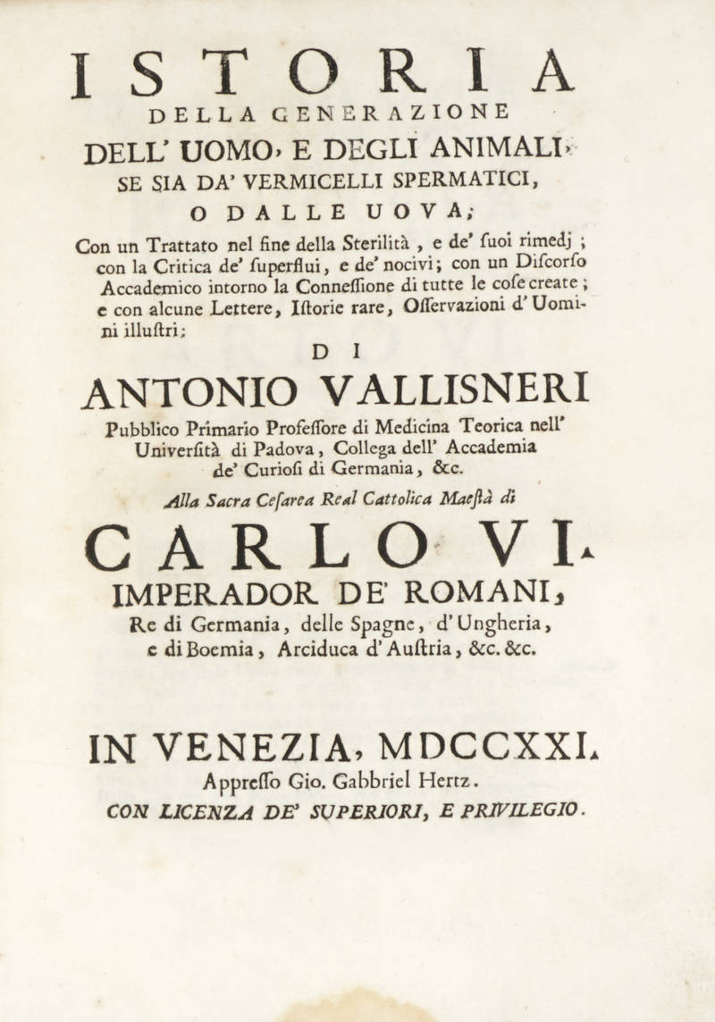 Istoria della generazione dell'uomo, e degli animali, se sia da' vermicelli spermatici, o dalle uova. Con un Trattato nel fine della Sterilità...e con alcune Lettere, Istorie rara, Osservazioni d'Uomini illustri...