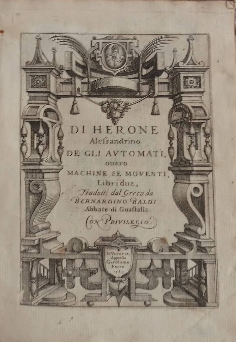 De Gli Automati ouero Machine Se Moventi, Libri due, Tradotti dal Greco da Bernardino Baldi Abbate di Guastalla. Con Privilegio. De Gli Automati ouero Machine Se Moventi, Libri due, Tradotti dal Greco da Bernardino Baldi Abbate di Guastalla. Con Privilegio.