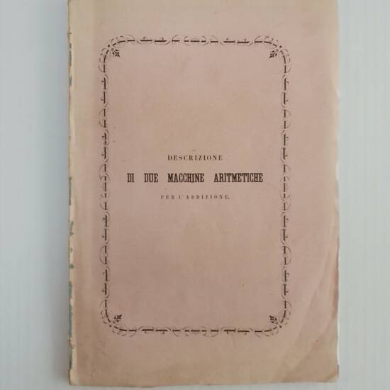 Descrizione di due Macchine Aritmetiche per l'Addizione. Immaginate e costituite da Tito Gonnella, già Prof. di Matematiche nell'Imp. e R. Accademia delle Belle Arti di Firenze, premiato all'Esposizione Universale di Londra nel 1851 colla Medaglia di I a Descrizione di due Macchine Aritmetiche per l'Addizione. Immaginate e costituite da Tito Gonnella, già Prof. di Matematiche nell'Imp. e R. Accademia delle Belle Arti di Firenze, premiato all'Esposizione Universale di Londra nel 1851 colla Medaglia di I a