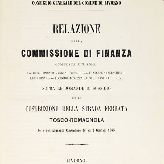 Relazione della Commissione di finanza...sopra le domande di sussidio per la costruzione della strada ferrata tosco-romagnola letta nell'Adunanza Consigliare del dì 2 Gennaio 1865. (Consiglio generale del Comune di Livorno).